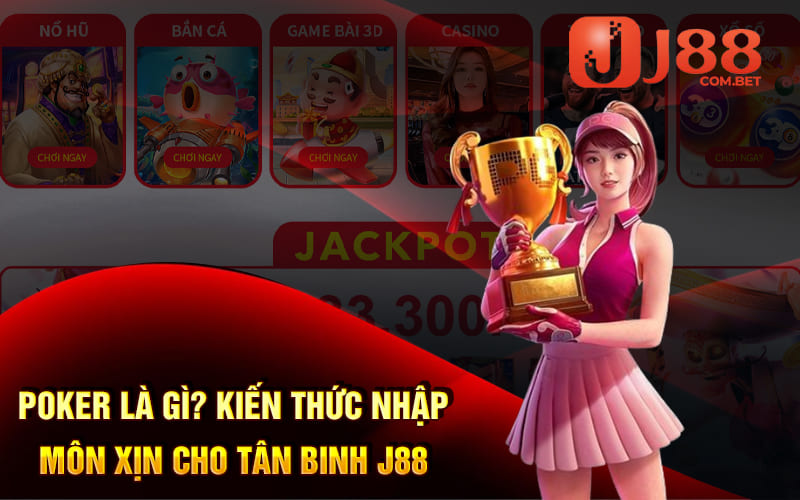 Poker Là Gì? Kiến Thức Nhập Môn Xịn Cho Tân Binh J88